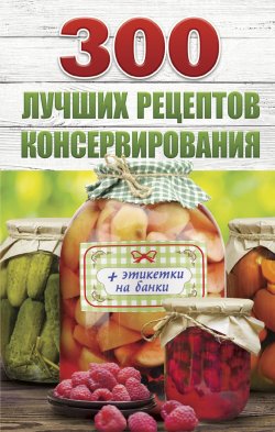 Книга "300 лучших рецептов консервирования" – Виктория Рошаль, 2017