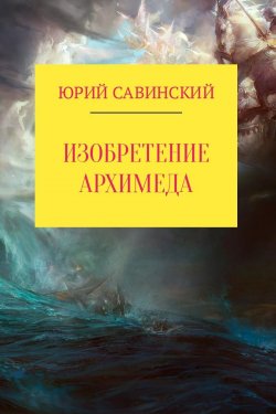 Книга "Изобретение Архимеда" – Юрий Савинский, 2017