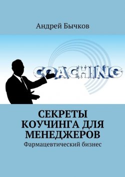 Книга "Секреты коучинга для менеджеров. Фармацевтический бизнес" – Андрей Бычков