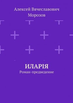 Книга "Иларiя. Роман-предведение" – Алексей Морозов