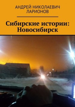 Книга "Сибирские истории: Новосибирск" – Андрей Ларионов