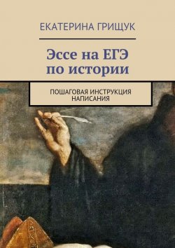 Книга "Эссе на ЕГЭ по истории. Пошаговая инструкция написания" – Екатерина Грищук