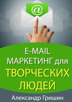 Книга "E-mail маркетинг для творческих людей" {Для творческих людей} – Александр Гришин, 2014
