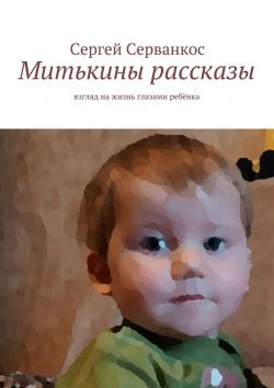 Книга "Митькины рассказы. Взгляд на жизнь глазами ребёнка" – Сергей Серванкос