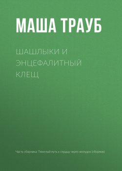 Книга "Шашлыки и энцефалитный клещ" – Маша Трауб, 2017