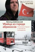 Убийца из города абрикосов. Незнакомая Турция – о чем молчат путеводители (Витольд Шабловский, 2010)
