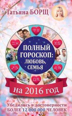 Книга "Полный гороскоп на 2016 год: любовь, семья" – Татьяна Борщ, 2015