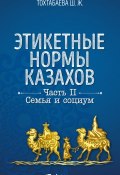 Этикетные нормы казахов. Часть II. Семья и социум (Шайзада Тохтабаева, 2017)