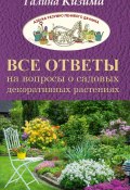 Все ответы на вопросы о садовых декоративных растениях (Галина Кизима, 2017)