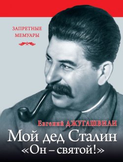 Книга "Мой дед Иосиф Сталин. «Он – святой!»" {Запретные мемуары} – Евгений Джугашвили, 2015