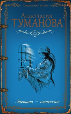 Книга "Прощаю – отпускаю" {Полынь – сухие слёзы} – Анастасия Туманова, 2017