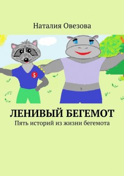 Книга "Ленивый Бегемот. Пять историй из жизни бегемота" – Наталия Овезова