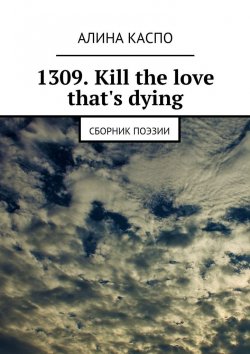 Книга "1309. Kill the love that's dying. Сборник поэзии" – Алина Каспо