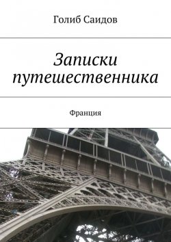 Книга "Записки путешественника. Франция" – Голиб Саидов