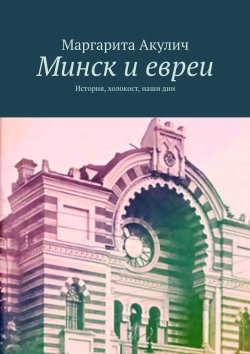 Книга "Минск и евреи. История, холокост, наши дни" – Маргарита Акулич