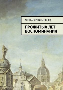 Книга "Прожитых лет воспоминания" – Александр Филимон