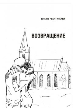 Книга "Возвращение. Повесть" – Татьяна Чебатуркина