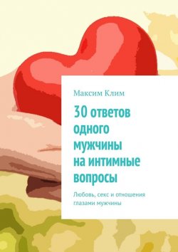 Книга "30 ответов одного мужчины на интимные вопросы. Любовь, секс и отношения глазами мужчины" – Максим Клим