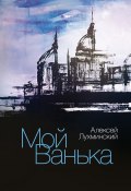 Книга "Мой Ванька" (Алексей Лухминский, 2017)