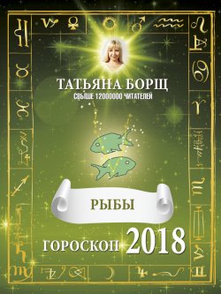 Книга "Рыбы. Гороскоп на 2018 год" – Татьяна Борщ, 2017