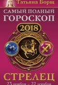 Стрелец. Самый полный гороскоп на 2018 год. 23 ноября – 22 декабря (Татьяна Борщ, 2017)