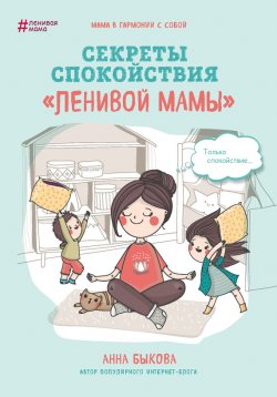 Книга "Секреты спокойствия «ленивой мамы»" {Ленивая мама} – Анна Быкова, 2017