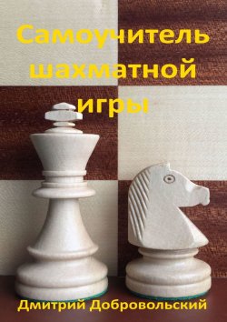Книга "Самоучитель шахматной игры" – Дмитрий Добровольский