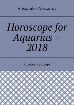 Книга "Horoscope for Aquarius – 2018. Russian horoscope" – Александр Невзоров, Alexander Nevzorov