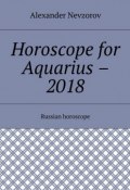 Horoscope for Aquarius – 2018. Russian horoscope (Александр Невзоров, Alexander Nevzorov)