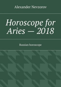 Книга "Horoscope for Aries – 2018. Russian horoscope" – Александр Невзоров, Alexander Nevzorov