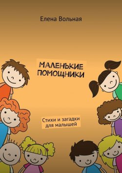 Книга "Маленькие помощники. Стихи и загадки для малышей" – Елена Вольная