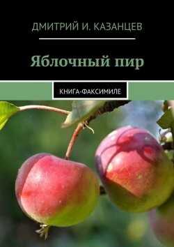 Книга "Яблочный пир. Книга-факсимиле" – Дмитрий Казанцев