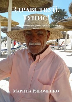 Книга "Здравствуй, Тунис! Путевые заметки о стране, тунисцах и иных людях" – Марина Рябоченко
