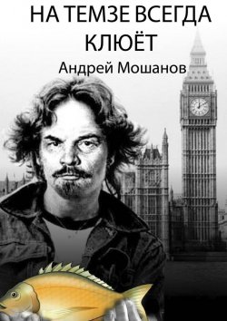Книга "На Темзе всегда клюёт" – Андрей Мошанов