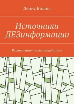 Книга "Источники ДЕЗинформации. Распознание и противодействие" – Денис Вишня