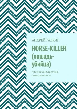 Книга "Horse-killer (лошадь-убийца). Мистический детектив. Сценарий-пьеса" – Андрей Галкин