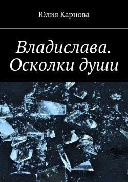Книга "Владислава. Осколки души" – Юлия Карнова