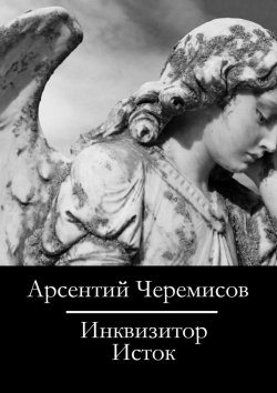 Книга "Инквизитор. Исток" – Арсентий Черемисов