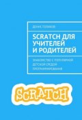 Scratch для учителей и родителей. Знакомство с популярной детской средой программирования (Денис Голиков)