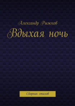 Книга "Вдыхая ночь. Сборник стихов" – Александр Рыжков