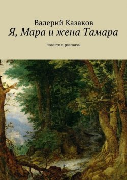 Книга "Я, Мара и жена Тамара. Повести и рассказы" – Валерий Казаков