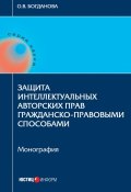 Книга "Защита интеллектуальных авторских прав гражданско-правовыми способами" (Ольга Богданова, 2017)