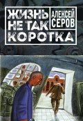 Книга "Жизнь не так коротка (сборник)" (Алексей Серов, 2017)