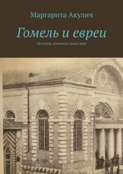 Книга "Гомель и евреи. История, холокост, наши дни" – Маргарита Акулич