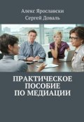 Практическое пособие по медиации (Алекс Ярославски, Сергей Доваль)