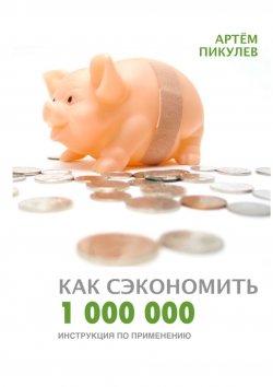 Книга "Как сэкономить 1 000 000. Инструкция по применению" – Артём Пикулев