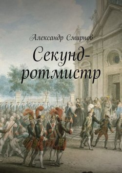 Книга "Секунд-ротмистр" – Александр Дмитриевич Смирнов, Александр Смирнов