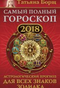 Самый полный гороскоп на 2018 год. Астрологический прогноз для всех знаков зодиака (Татьяна Борщ, 2017)