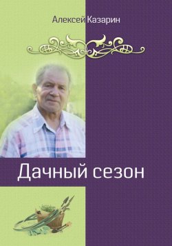Книга "Дачный сезон" – Алексей Казарин, 2017
