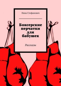 Книга "Боксерские перчатки для бабушек. Рассказы" – Нина Стефанович